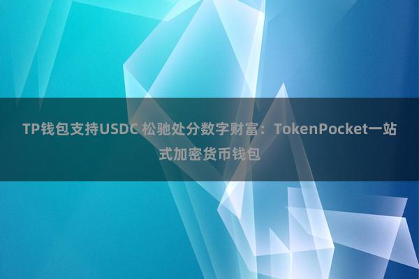 TP钱包支持USDC 松驰处分数字财富：TokenPocket一站式加密货币钱包