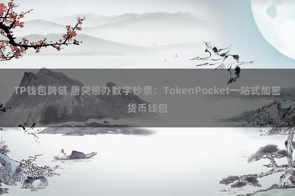 TP钱包跨链 唐突惩办数字钞票：TokenPocket一站式加密货币钱包