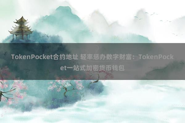 TokenPocket合约地址 轻率惩办数字财富：TokenPocket一站式加密货币钱包