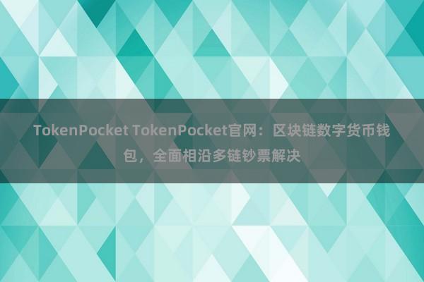 TokenPocket TokenPocket官网：区块链数字货币钱包，全面相沿多链钞票解决