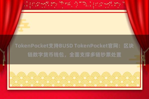 TokenPocket支持BUSD TokenPocket官网：区块链数字货币钱包，全面支撑多链钞票处置