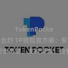 TokenPocket区块链合约 TP钱包官方版：安全可靠，支付浮浅，金钱处置更省心