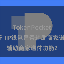 TokenPocket市场分析 TP钱包是否辅助商家谱付功能？