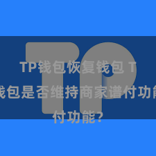 TP钱包恢复钱包 TP钱包是否维持商家谱付功能？