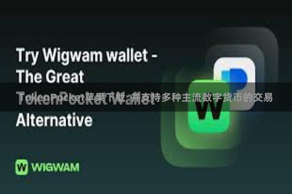 TokenPocket苹果下载  并支持多种主流数字货币的交易
