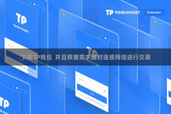 下载TP钱包  并且根据需求随时连接网络进行交易